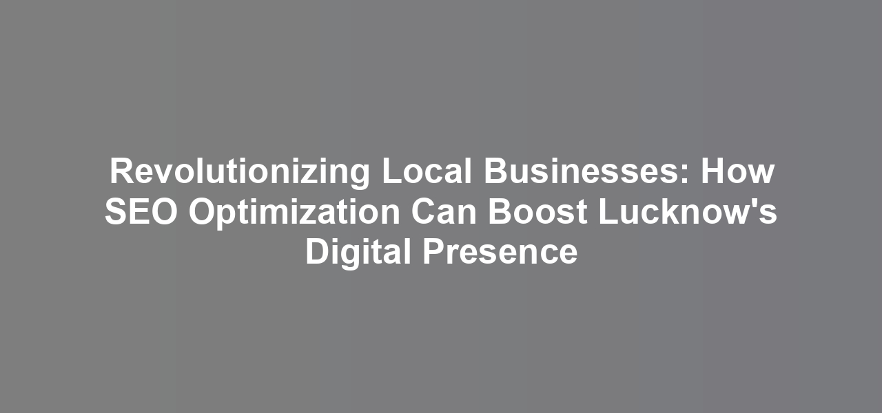Revolutionizing Local Businesses: How SEO Optimization Can Boost Lucknow’s Digital Presence